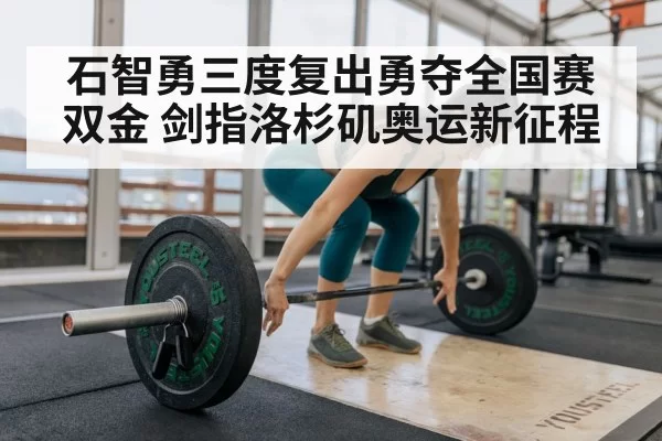 石智勇三度复出勇夺全国赛双金 剑指洛杉矶奥运新征程