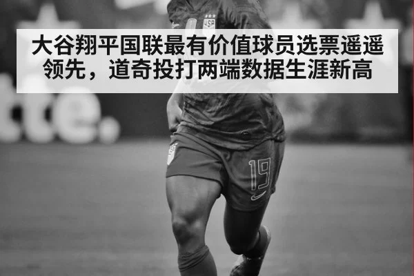 大谷翔平国联最有价值球员选票遥遥领先,道奇投打两端数据生涯新高