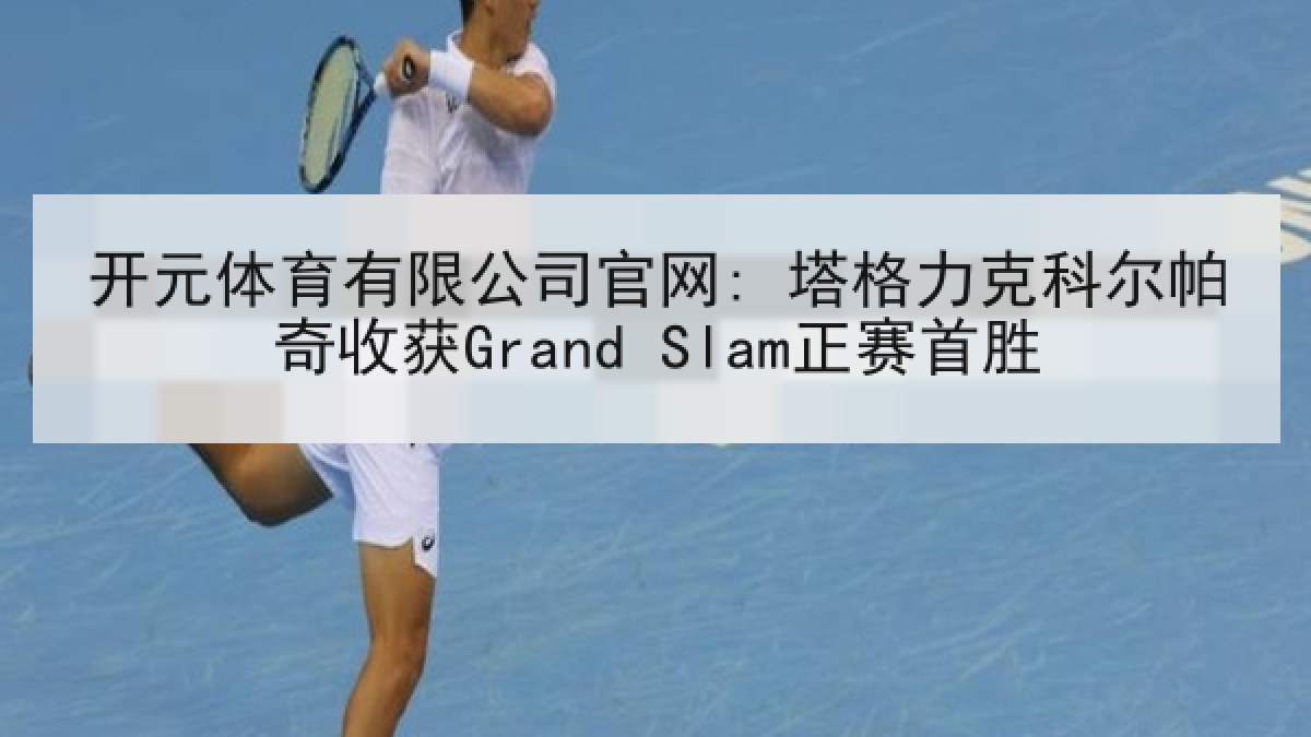 开元体育有限公司官网: 塔格力克科尔帕奇收获Grand Slam正赛首胜 开元体育有限公司官网: 塔格力克科尔帕奇收获Grand Slam正赛首胜
