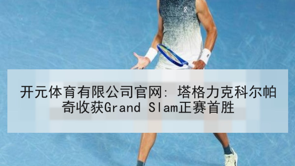 开元体育有限公司官网: 塔格力克科尔帕奇收获Grand Slam正赛首胜