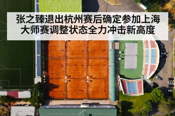 张之臻退出杭州赛后确定参加上海大师赛调整状态全力冲击新高度
